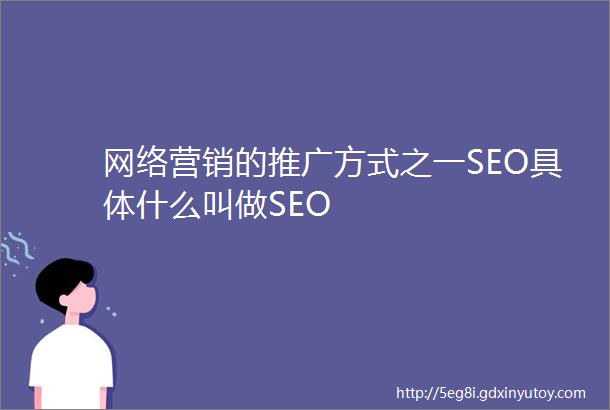 网络营销的推广方式之一SEO具体什么叫做SEO